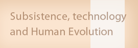 Subsistence, technology and Human Evolution